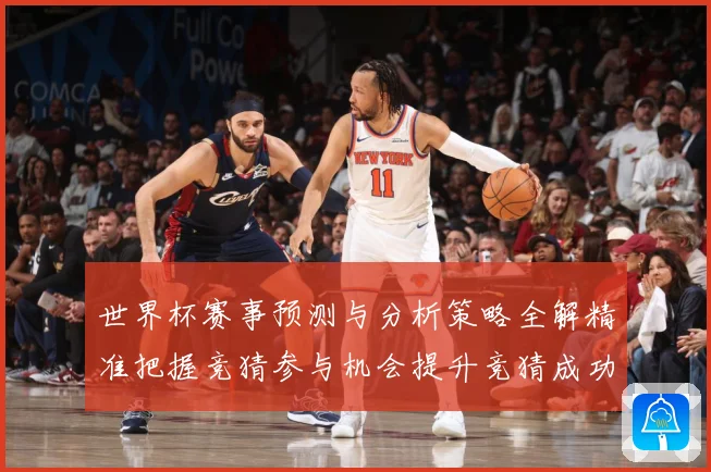 世界杯赛事预测与分析策略全解精准把握竞猜参与机会提升竞猜成功数据研判：最新赛事动态与深度分析
