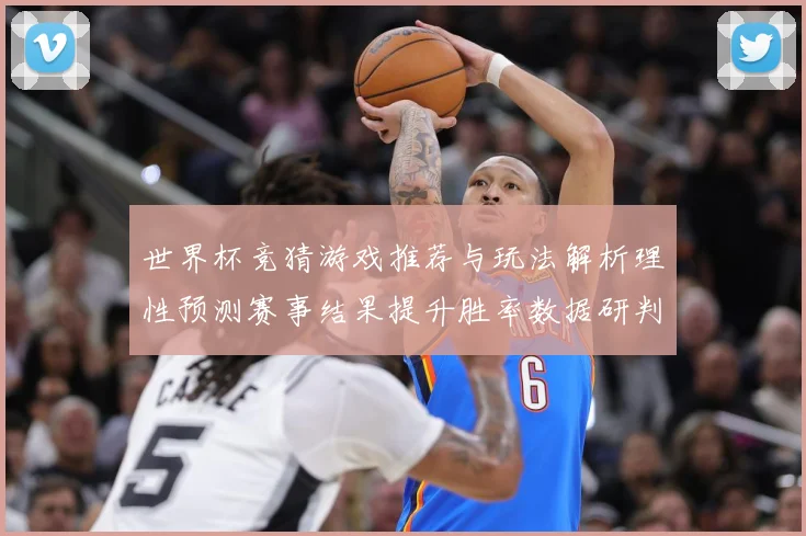 世界杯竞猜游戏推荐与玩法解析理性预测赛事结果提升胜率数据研判：最新赛事动态与深度分析
