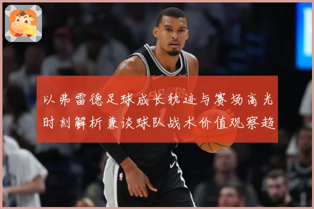 以弗雷德足球成长轨迹与赛场高光时刻解析兼谈球队战术价值观察趋势：最新赛事动态与深度分析