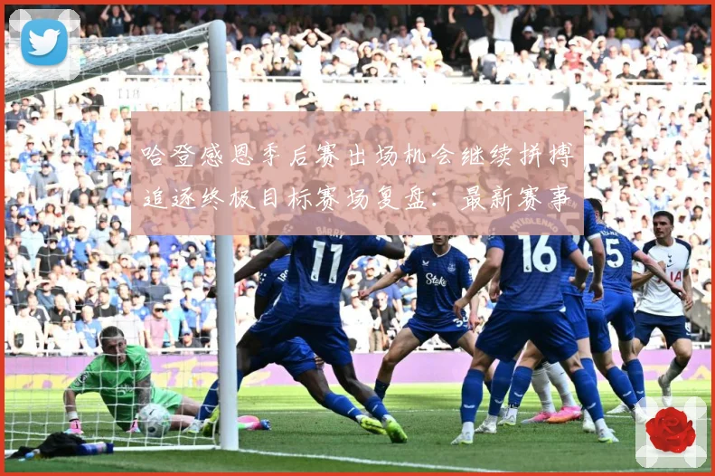 哈登感恩季后赛出场机会继续拼搏追逐终极目标赛场复盘：最新赛事动态与深度分析