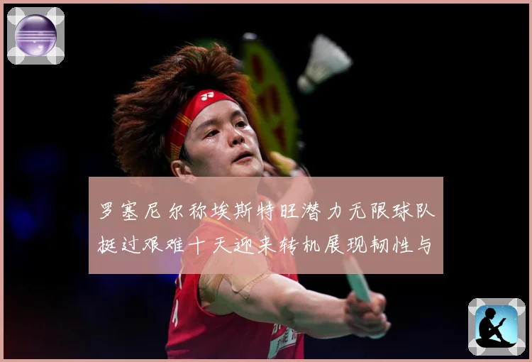 罗塞尼尔称埃斯特旺潜力无限球队挺过艰难十天迎来转机展现韧性与成长观察：最新赛事动态与深度分析