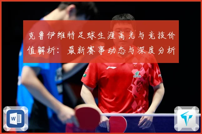 克鲁伊维特足球生涯高光与竞技价值解析：最新赛事动态与深度分析