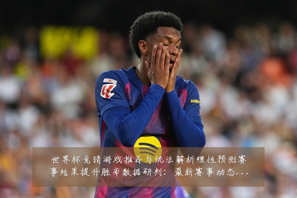 世界杯竞猜游戏推荐与玩法解析理性预测赛事结果提升胜率数据研判：最新赛事动态与深度分析
