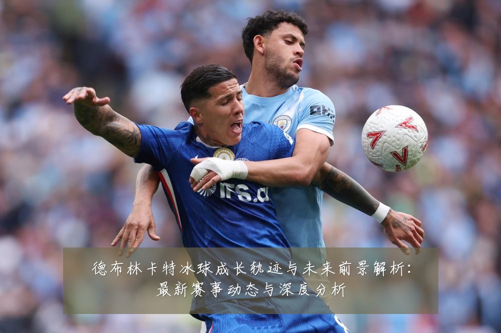 德布林卡特冰球成长轨迹与未来前景解析:最新赛事动态与深度分析